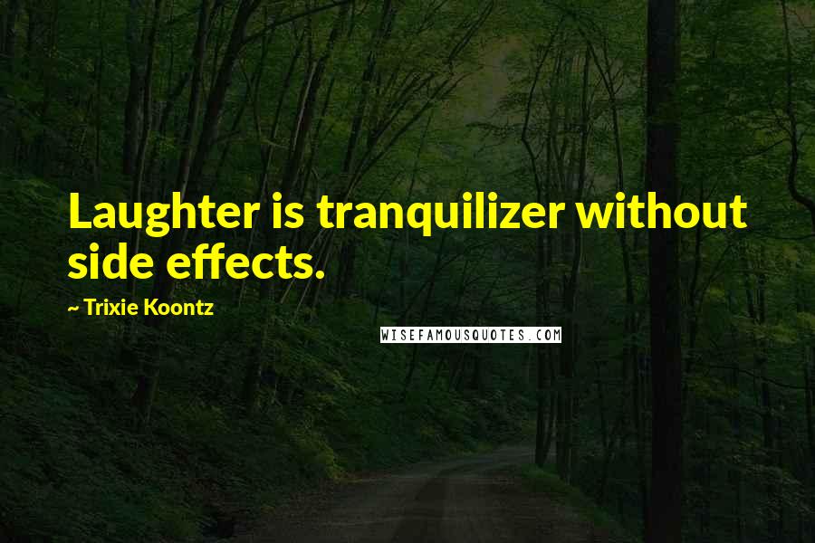 Trixie Koontz Quotes: Laughter is tranquilizer without side effects.