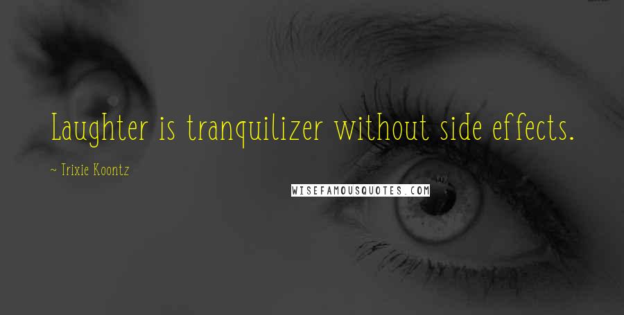 Trixie Koontz Quotes: Laughter is tranquilizer without side effects.