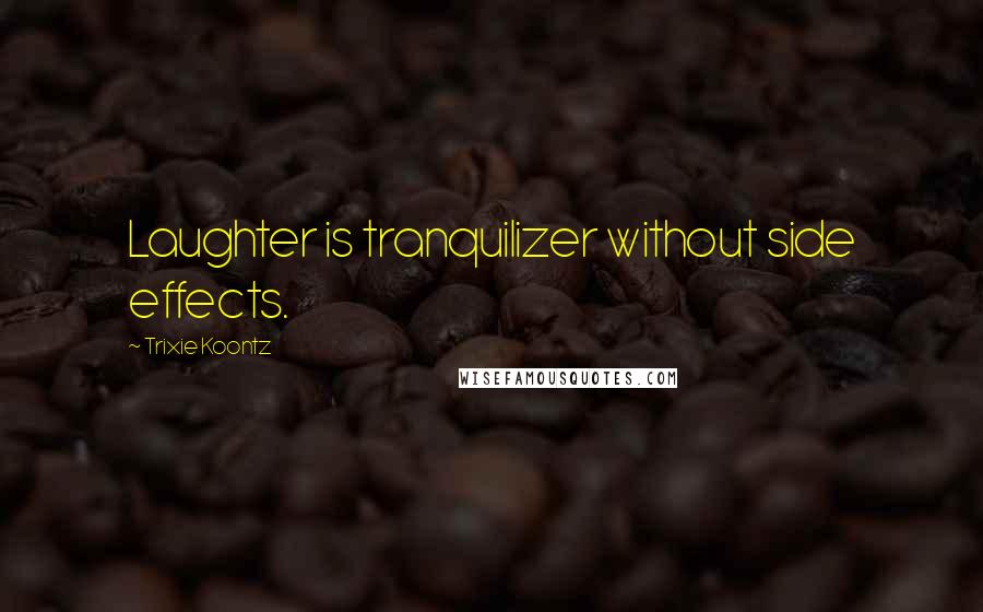 Trixie Koontz Quotes: Laughter is tranquilizer without side effects.