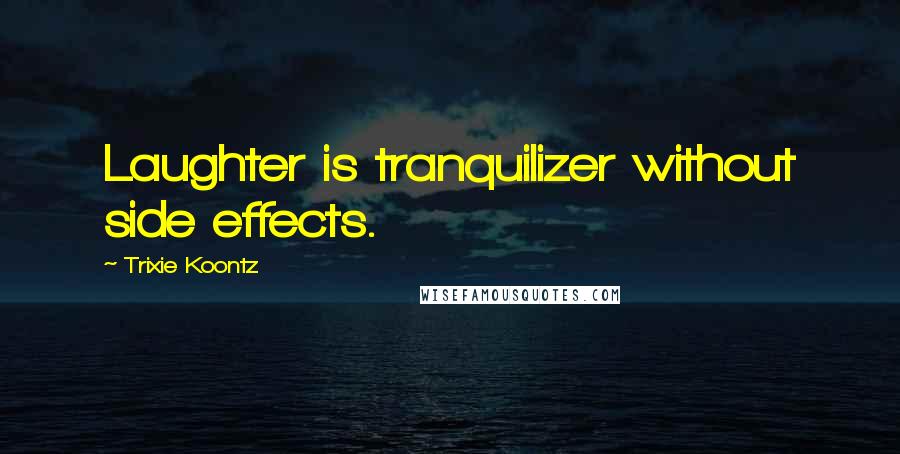 Trixie Koontz Quotes: Laughter is tranquilizer without side effects.