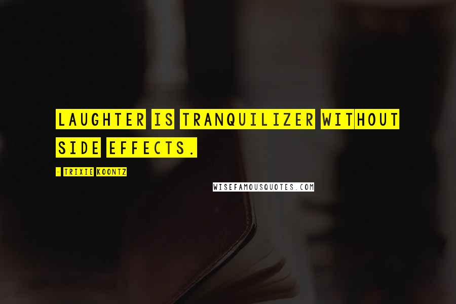 Trixie Koontz Quotes: Laughter is tranquilizer without side effects.