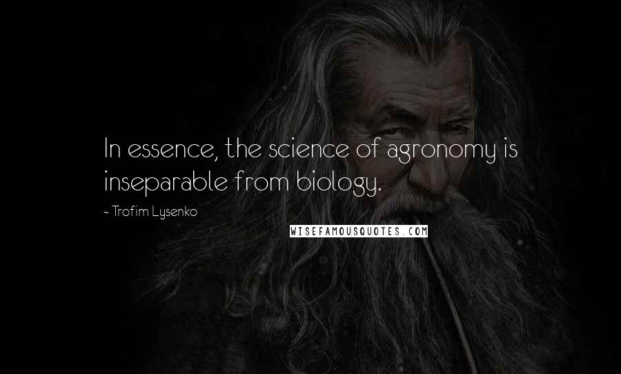 Trofim Lysenko Quotes: In essence, the science of agronomy is inseparable from biology.