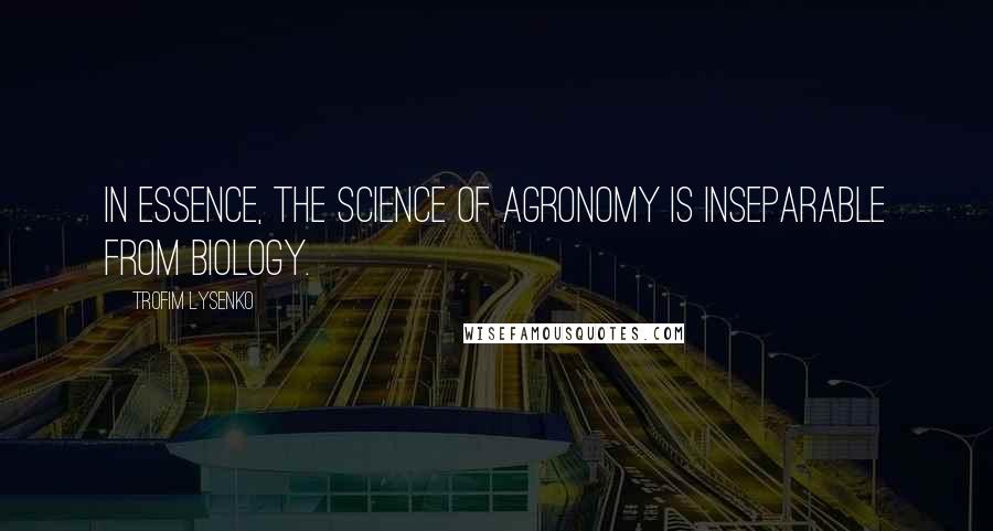 Trofim Lysenko Quotes: In essence, the science of agronomy is inseparable from biology.