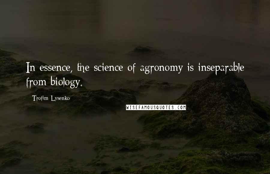 Trofim Lysenko Quotes: In essence, the science of agronomy is inseparable from biology.