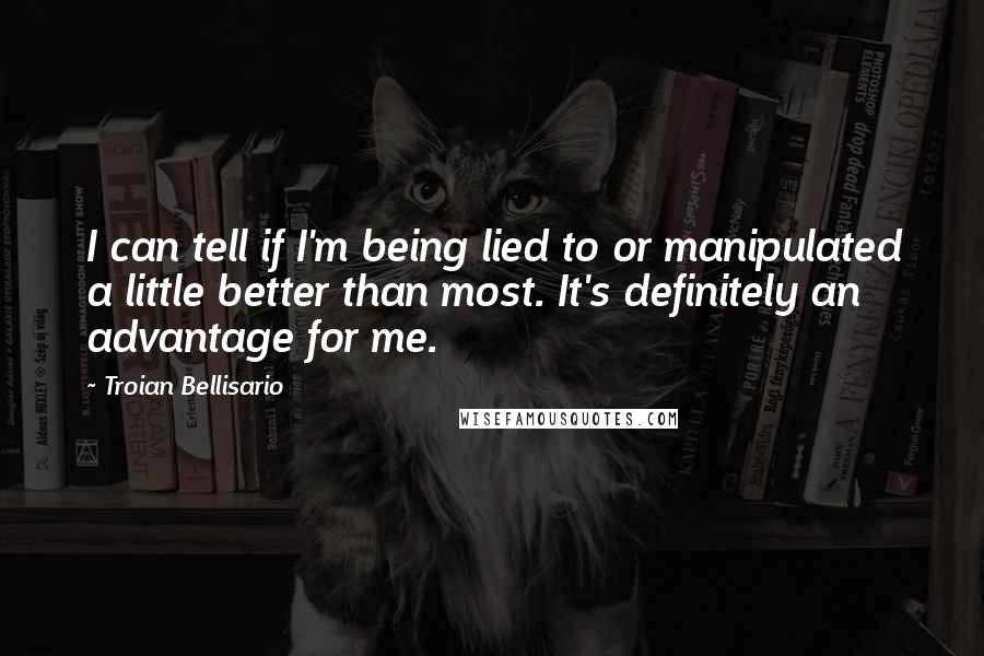 Troian Bellisario Quotes: I can tell if I'm being lied to or manipulated a little better than most. It's definitely an advantage for me.