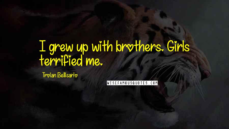 Troian Bellisario Quotes: I grew up with brothers. Girls terrified me.