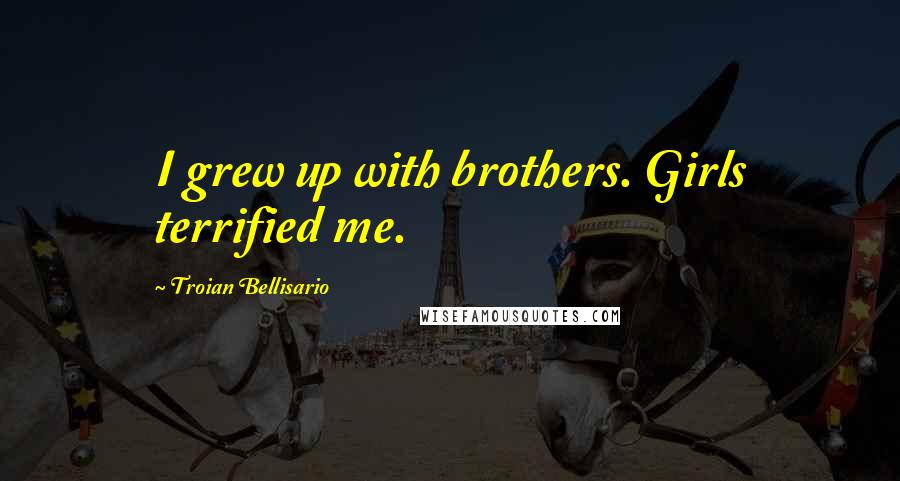 Troian Bellisario Quotes: I grew up with brothers. Girls terrified me.