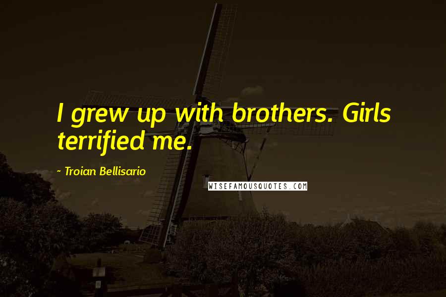 Troian Bellisario Quotes: I grew up with brothers. Girls terrified me.