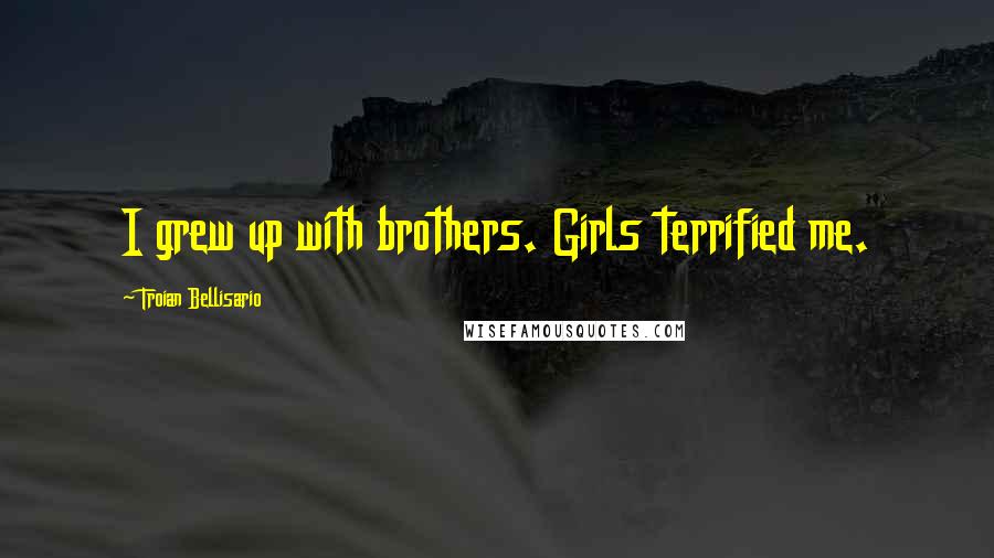 Troian Bellisario Quotes: I grew up with brothers. Girls terrified me.