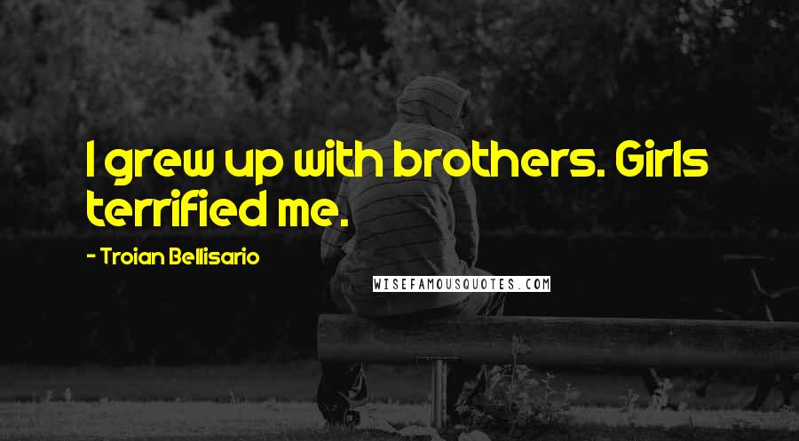 Troian Bellisario Quotes: I grew up with brothers. Girls terrified me.