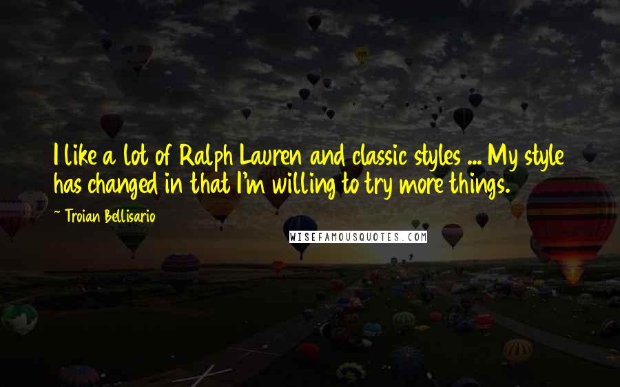 Troian Bellisario Quotes: I like a lot of Ralph Lauren and classic styles ... My style has changed in that I'm willing to try more things.