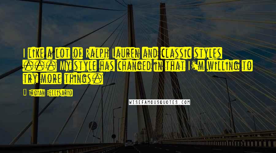 Troian Bellisario Quotes: I like a lot of Ralph Lauren and classic styles ... My style has changed in that I'm willing to try more things.