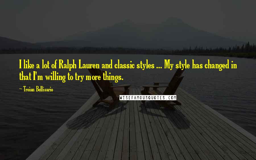 Troian Bellisario Quotes: I like a lot of Ralph Lauren and classic styles ... My style has changed in that I'm willing to try more things.