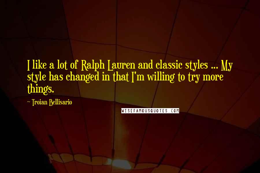 Troian Bellisario Quotes: I like a lot of Ralph Lauren and classic styles ... My style has changed in that I'm willing to try more things.