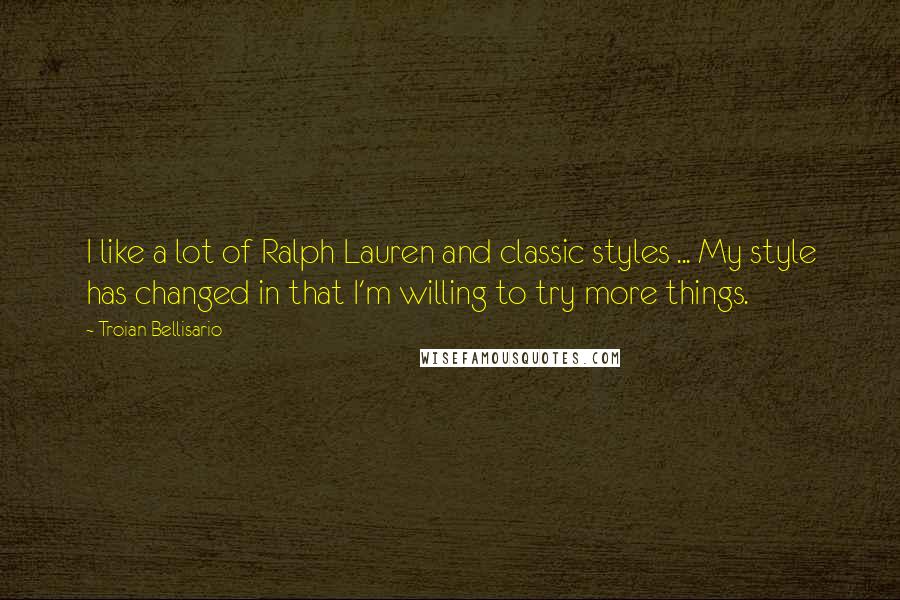 Troian Bellisario Quotes: I like a lot of Ralph Lauren and classic styles ... My style has changed in that I'm willing to try more things.
