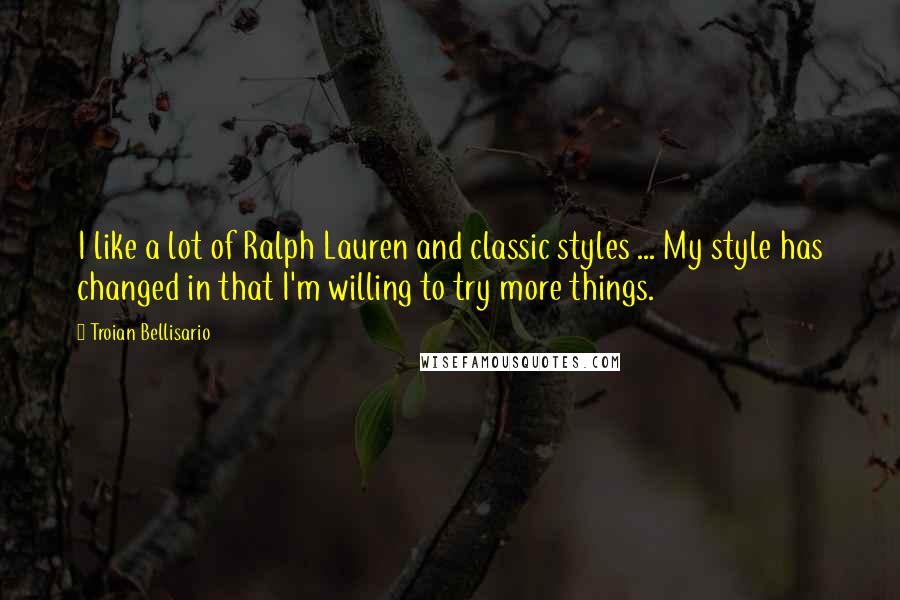 Troian Bellisario Quotes: I like a lot of Ralph Lauren and classic styles ... My style has changed in that I'm willing to try more things.