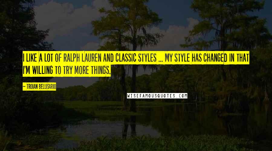Troian Bellisario Quotes: I like a lot of Ralph Lauren and classic styles ... My style has changed in that I'm willing to try more things.
