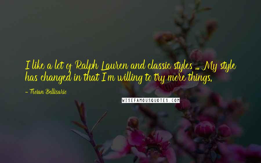 Troian Bellisario Quotes: I like a lot of Ralph Lauren and classic styles ... My style has changed in that I'm willing to try more things.