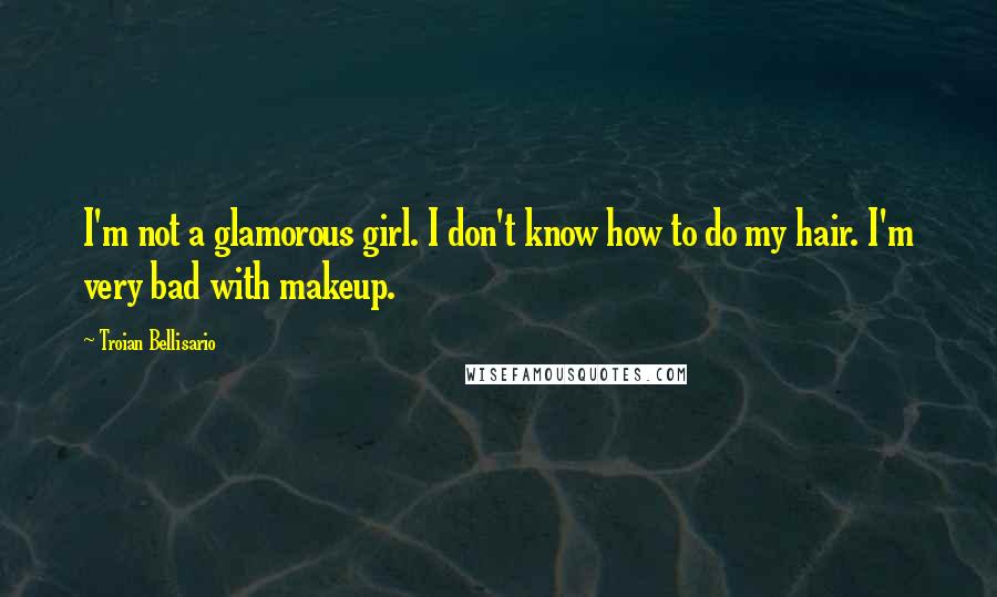 Troian Bellisario Quotes: I'm not a glamorous girl. I don't know how to do my hair. I'm very bad with makeup.