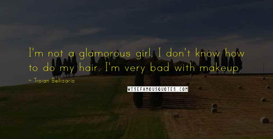 Troian Bellisario Quotes: I'm not a glamorous girl. I don't know how to do my hair. I'm very bad with makeup.