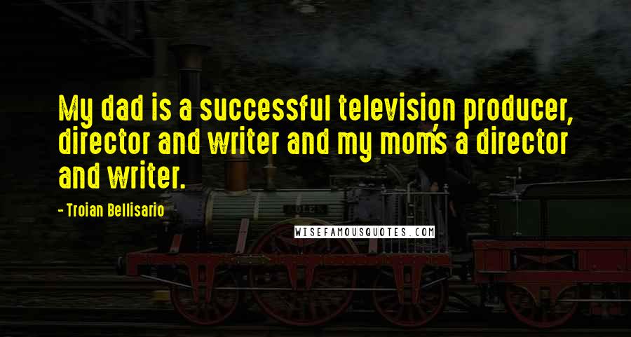 Troian Bellisario Quotes: My dad is a successful television producer, director and writer and my mom's a director and writer.