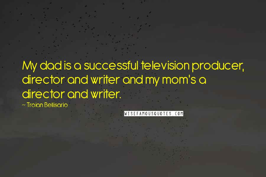 Troian Bellisario Quotes: My dad is a successful television producer, director and writer and my mom's a director and writer.