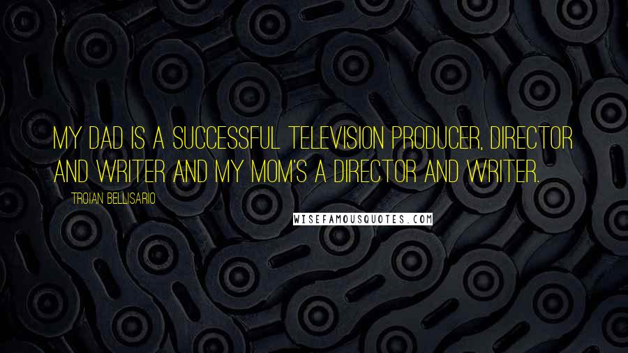 Troian Bellisario Quotes: My dad is a successful television producer, director and writer and my mom's a director and writer.