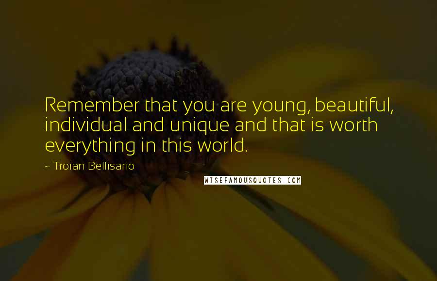 Troian Bellisario Quotes: Remember that you are young, beautiful, individual and unique and that is worth everything in this world.