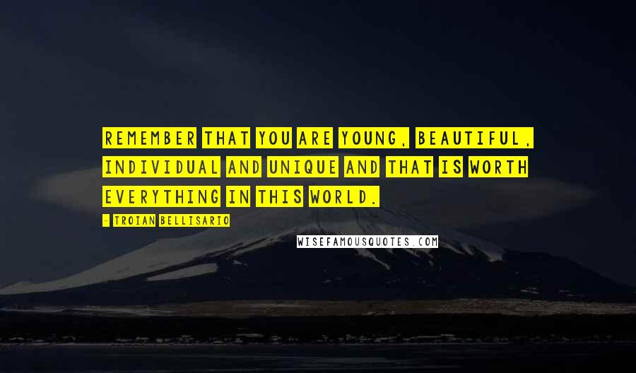 Troian Bellisario Quotes: Remember that you are young, beautiful, individual and unique and that is worth everything in this world.