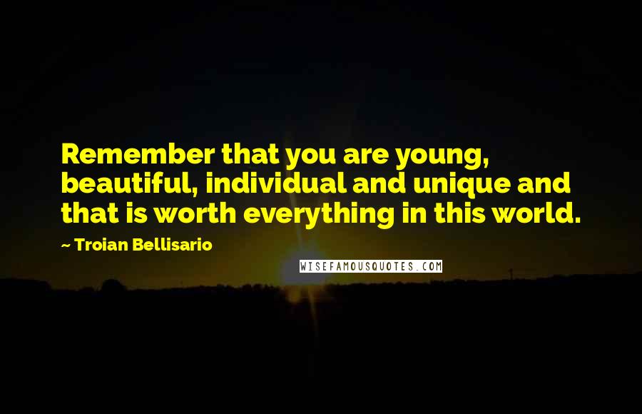 Troian Bellisario Quotes: Remember that you are young, beautiful, individual and unique and that is worth everything in this world.