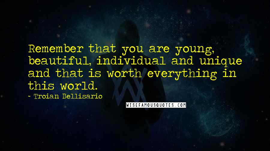 Troian Bellisario Quotes: Remember that you are young, beautiful, individual and unique and that is worth everything in this world.