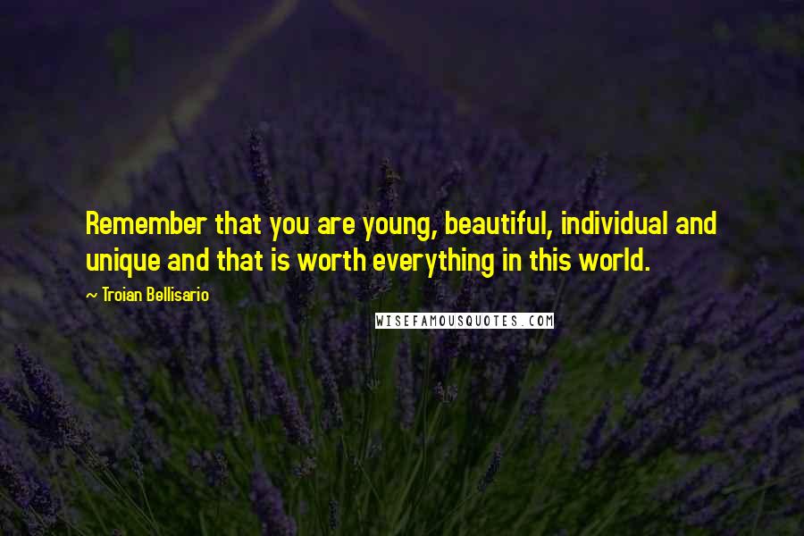 Troian Bellisario Quotes: Remember that you are young, beautiful, individual and unique and that is worth everything in this world.