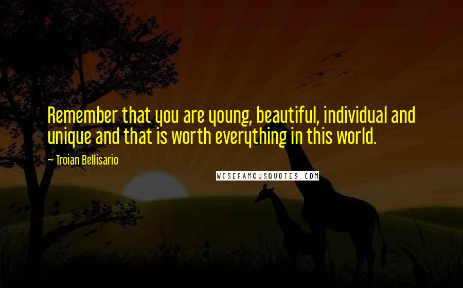 Troian Bellisario Quotes: Remember that you are young, beautiful, individual and unique and that is worth everything in this world.