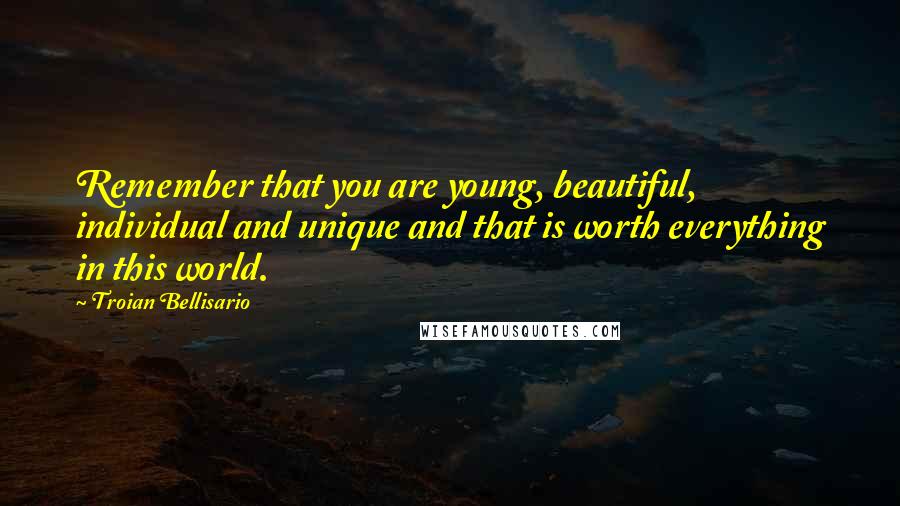 Troian Bellisario Quotes: Remember that you are young, beautiful, individual and unique and that is worth everything in this world.