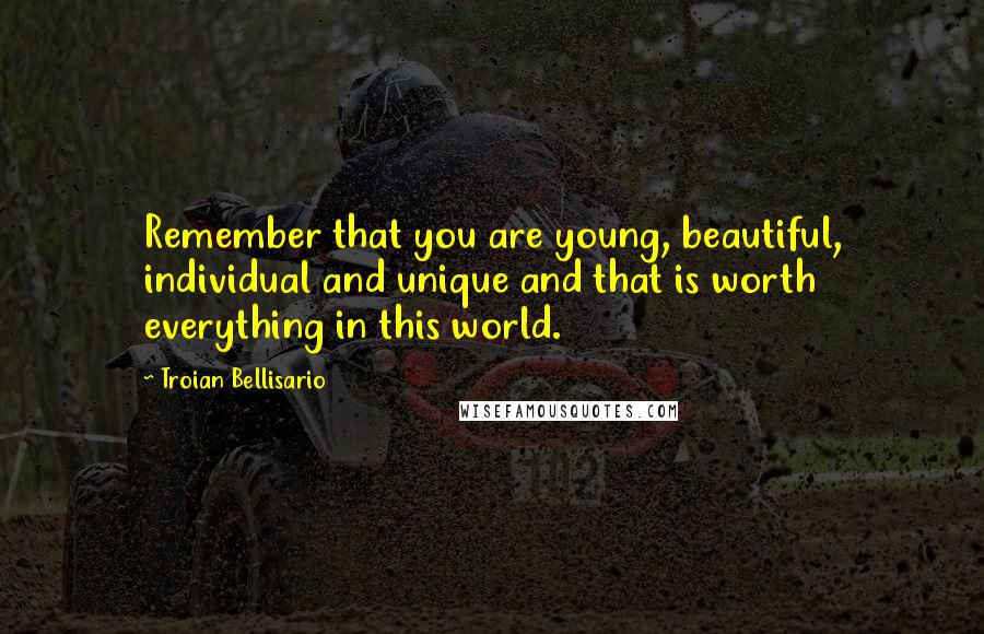 Troian Bellisario Quotes: Remember that you are young, beautiful, individual and unique and that is worth everything in this world.