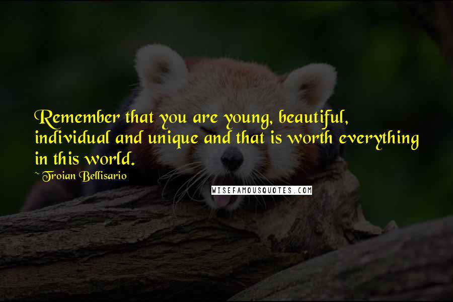 Troian Bellisario Quotes: Remember that you are young, beautiful, individual and unique and that is worth everything in this world.