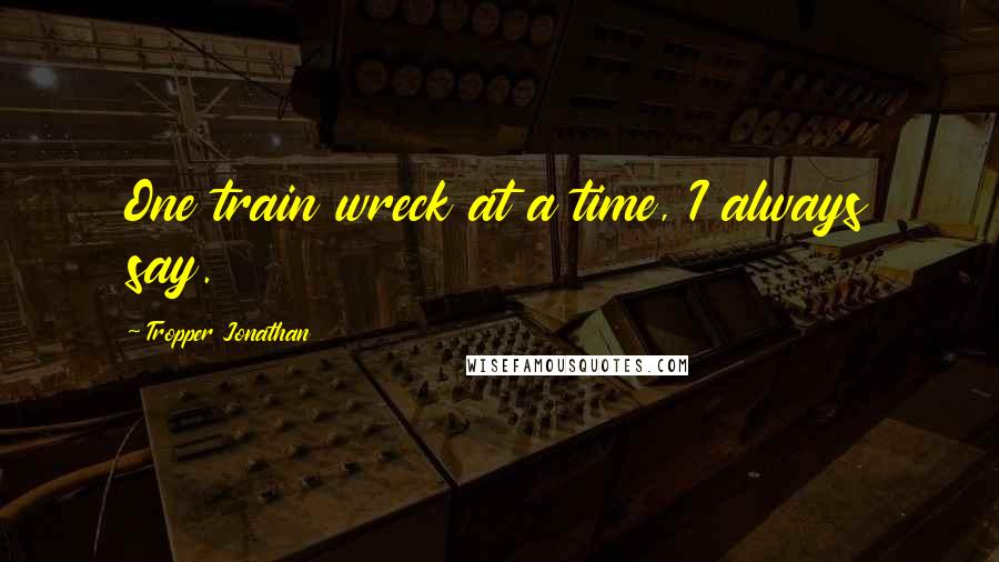 Tropper Jonathan Quotes: One train wreck at a time, I always say.