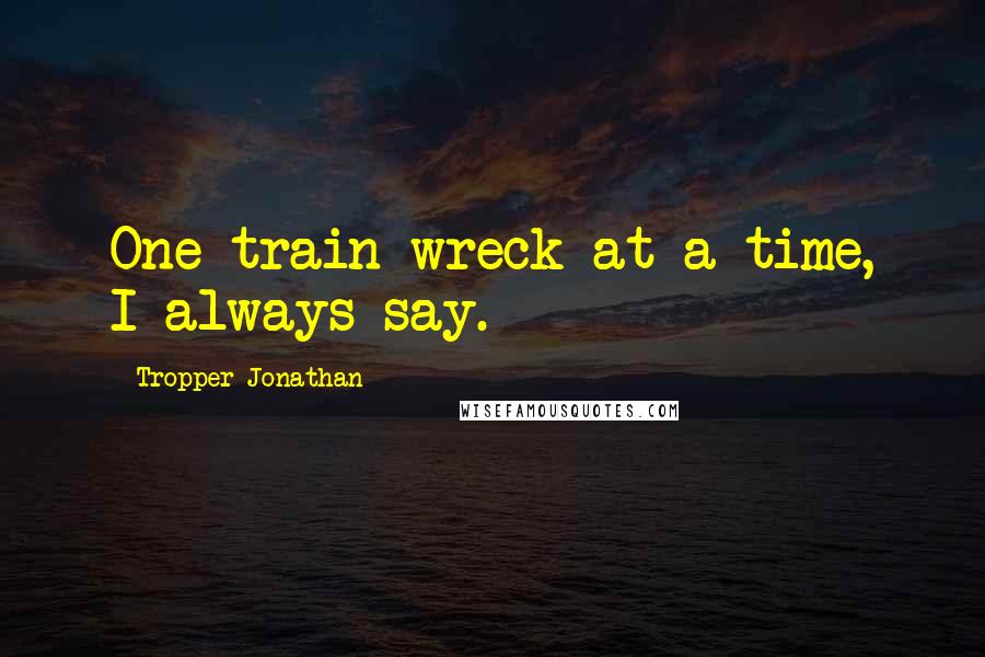 Tropper Jonathan Quotes: One train wreck at a time, I always say.