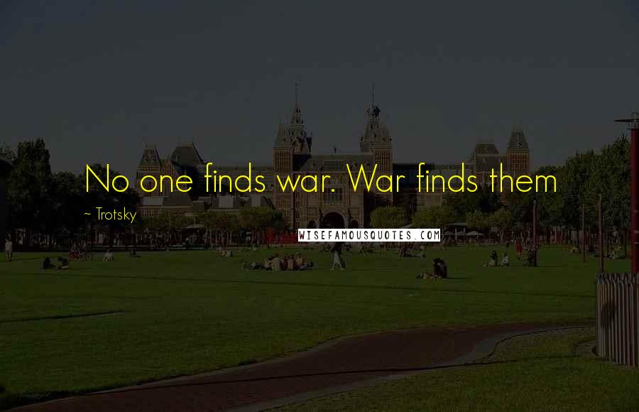 Trotsky Quotes: No one finds war. War finds them