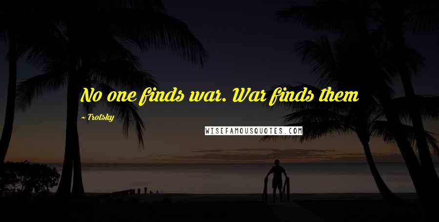 Trotsky Quotes: No one finds war. War finds them