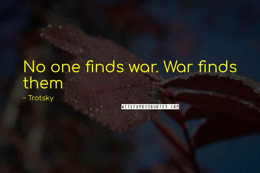 Trotsky Quotes: No one finds war. War finds them