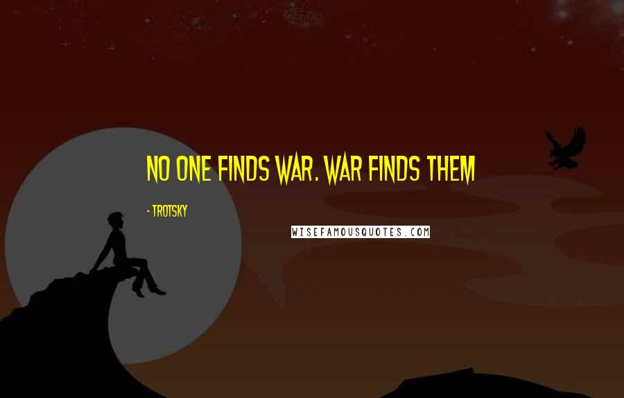 Trotsky Quotes: No one finds war. War finds them