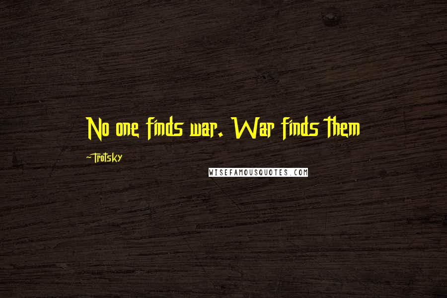 Trotsky Quotes: No one finds war. War finds them