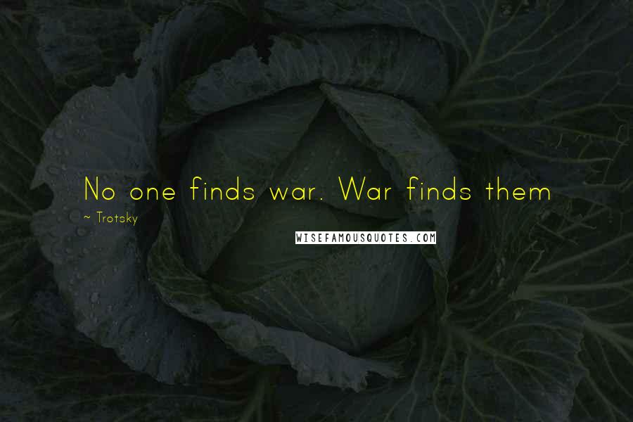 Trotsky Quotes: No one finds war. War finds them