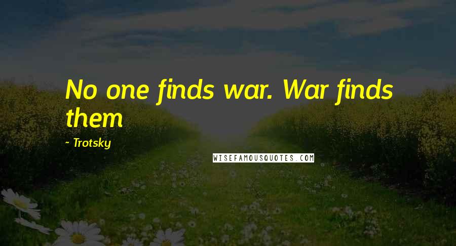 Trotsky Quotes: No one finds war. War finds them