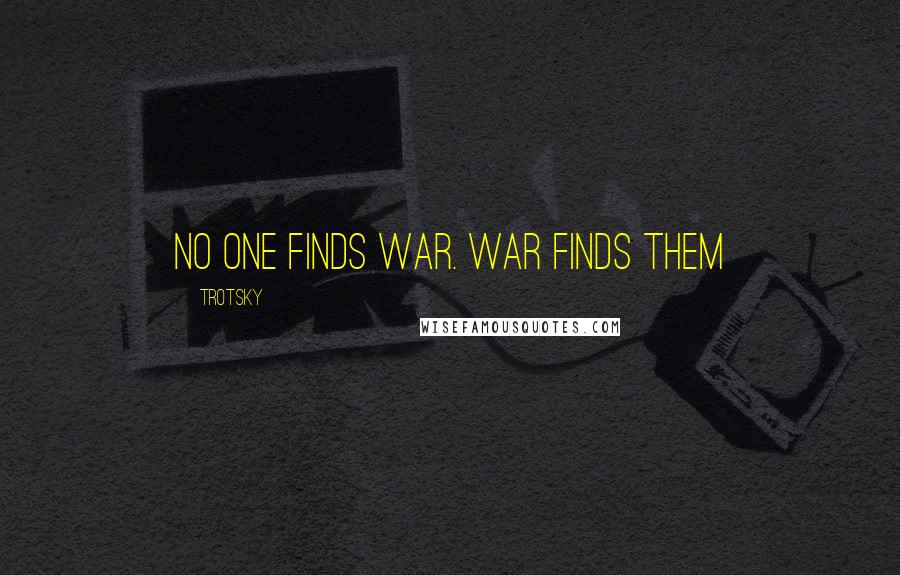 Trotsky Quotes: No one finds war. War finds them