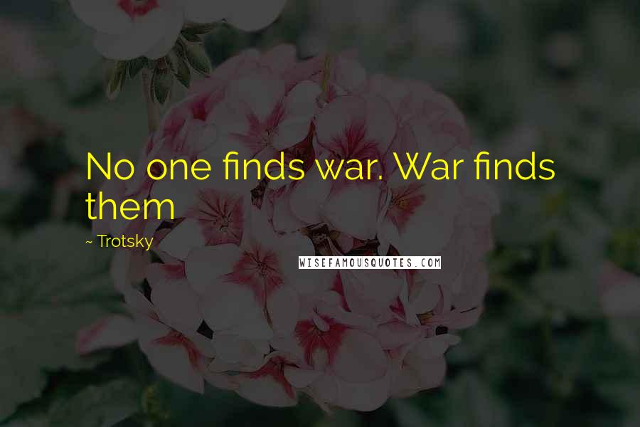 Trotsky Quotes: No one finds war. War finds them