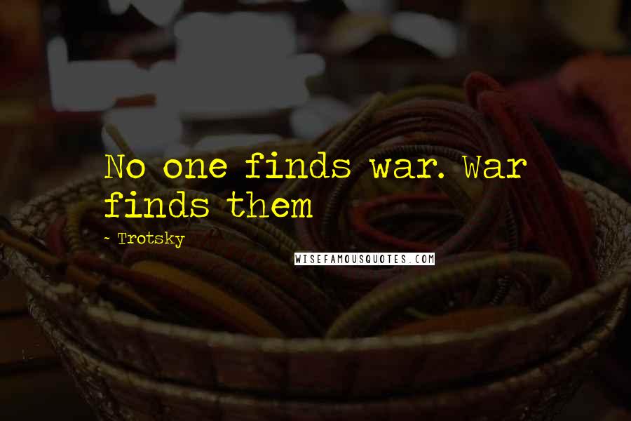 Trotsky Quotes: No one finds war. War finds them