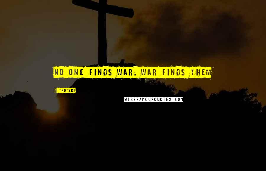 Trotsky Quotes: No one finds war. War finds them