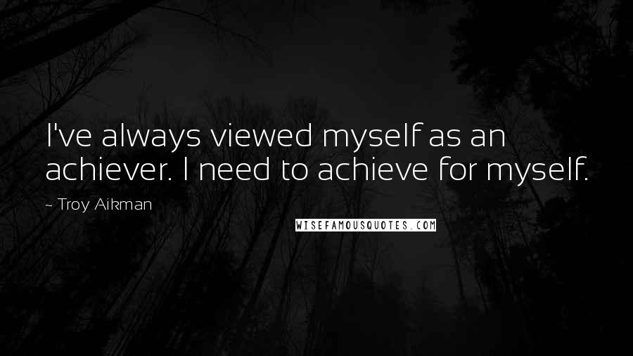 Troy Aikman Quotes: I've always viewed myself as an achiever. I need to achieve for myself.